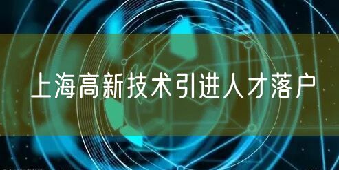 上海高新技术引进人才落户