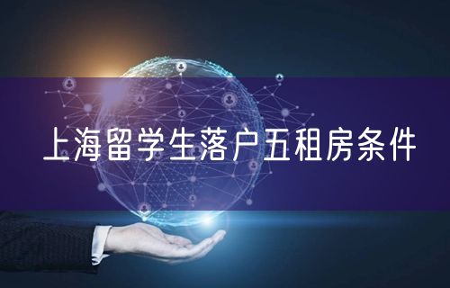 上海留学生落户五租房条件