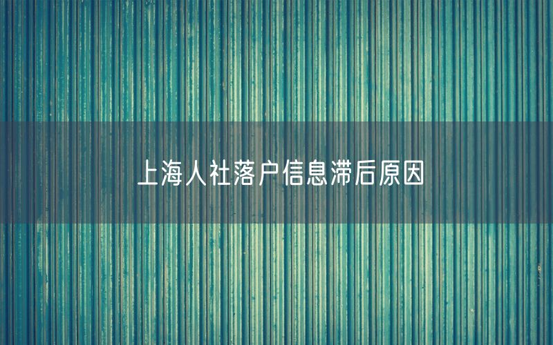 上海人社落户信息滞后原因