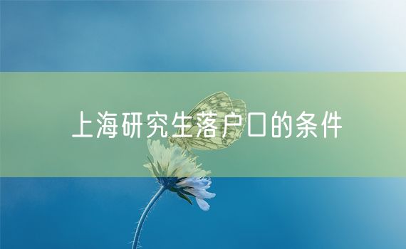 上海研究生落户口的条件