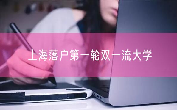 上海落户第一轮双一流大学