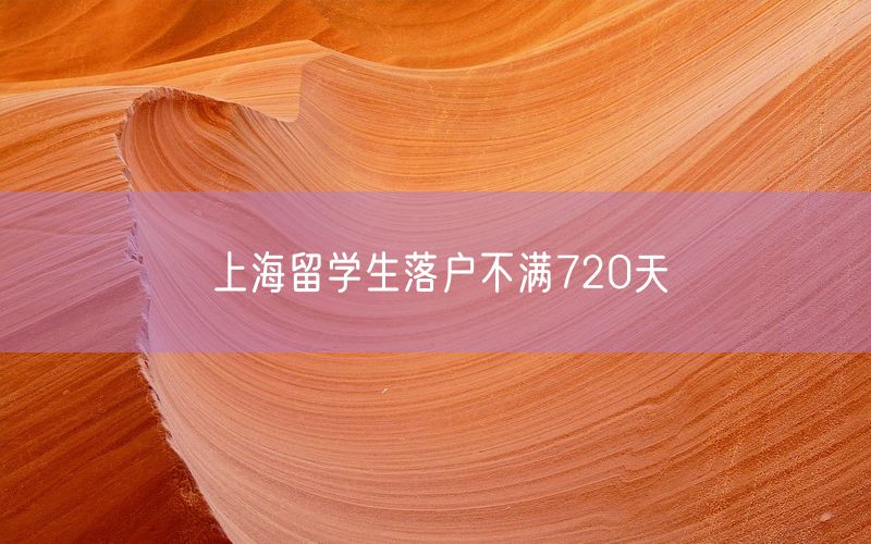 上海留学生落户不满720天