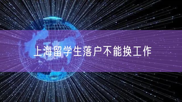 上海留学生落户不能换工作