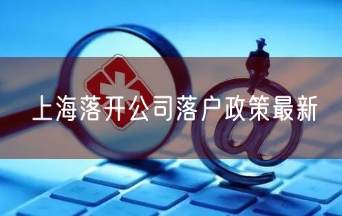 上海落开公司落户政策最新