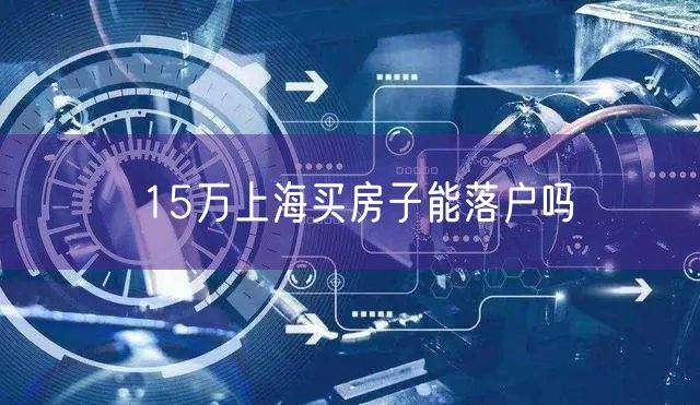 15万上海买房子能落户吗