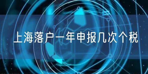 上海落户一年申报几次个税