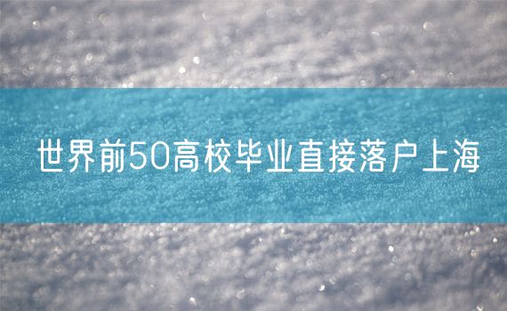 世界前50高校毕业直接落户上海