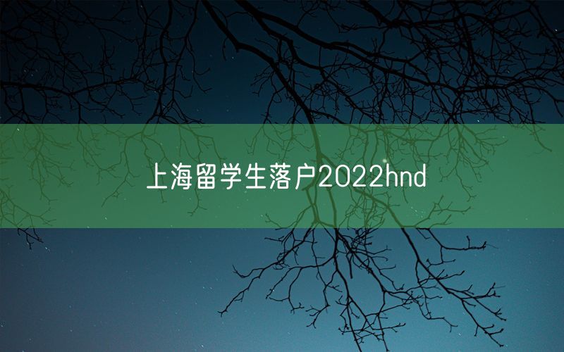 上海留学生落户2022hnd