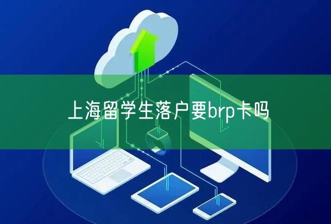 上海留学生落户要brp卡吗