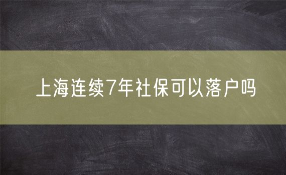 上海连续7年社保可以落户吗