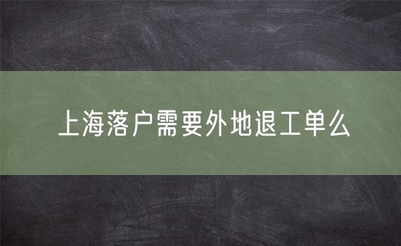 上海落户需要外地退工单么