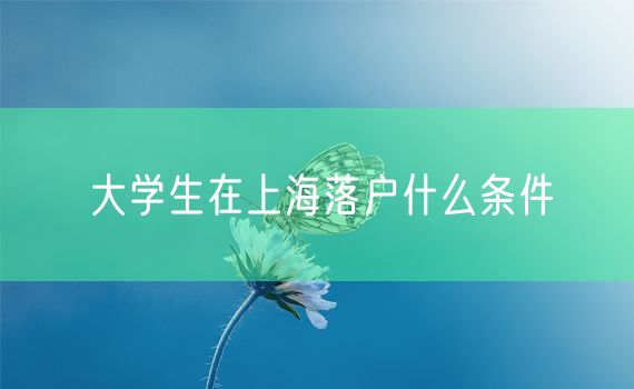 大学生在上海落户什么条件