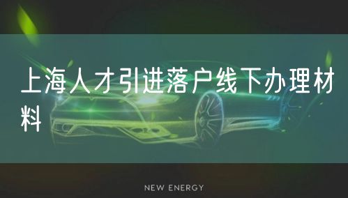 上海人才引进落户线下办理材料