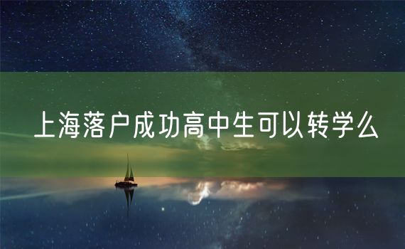 上海落户成功高中生可以转学么