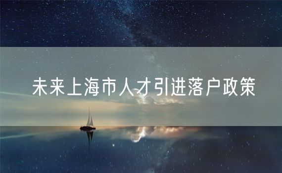 未来上海市人才引进落户政策