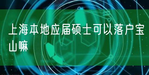 上海本地应届硕士可以落户宝山嘛