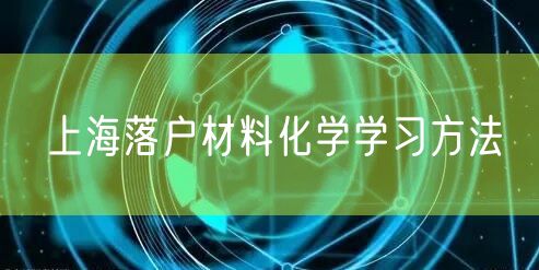 上海落户材料化学学习方法