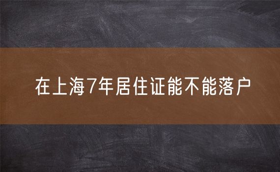 在上海7年居住证能不能落户