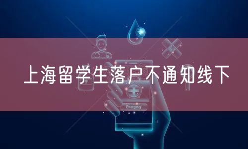 上海留学生落户不通知线下