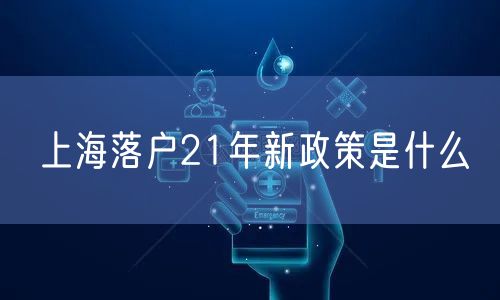 上海落户21年新政策是什么