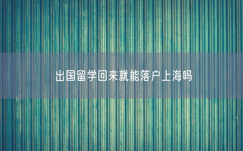 出国留学回来就能落户上海吗