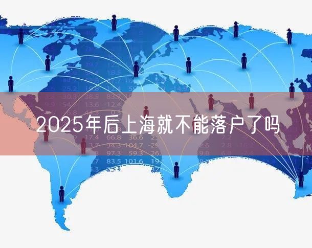 2025年后上海就不能落户了吗