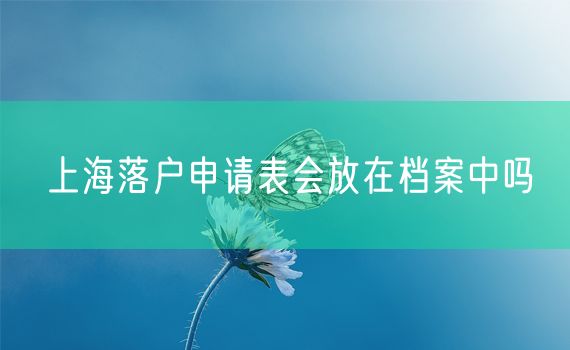 上海落户申请表会放在档案中吗