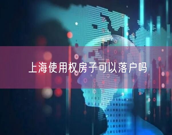 上海使用权房子可以落户吗