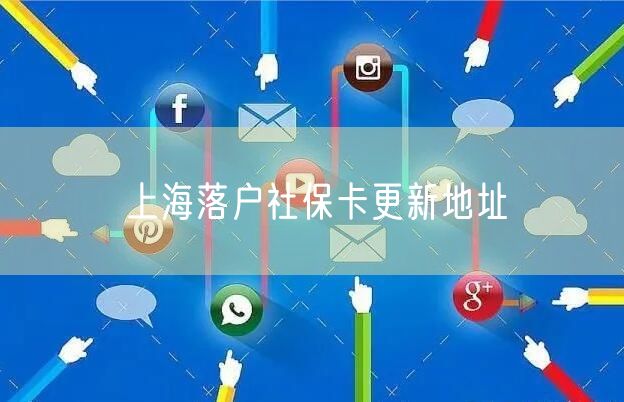 上海落户社保卡更新地址