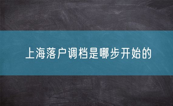 上海落户调档是哪步开始的