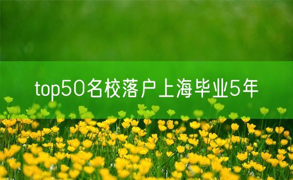 top50名校落户上海毕业5年