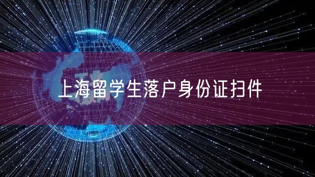 上海留学生落户身份证扫件