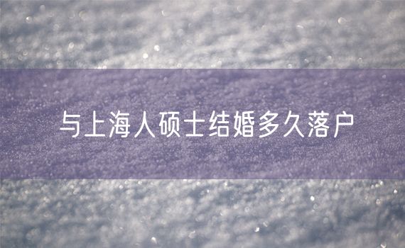 与上海人硕士结婚多久落户