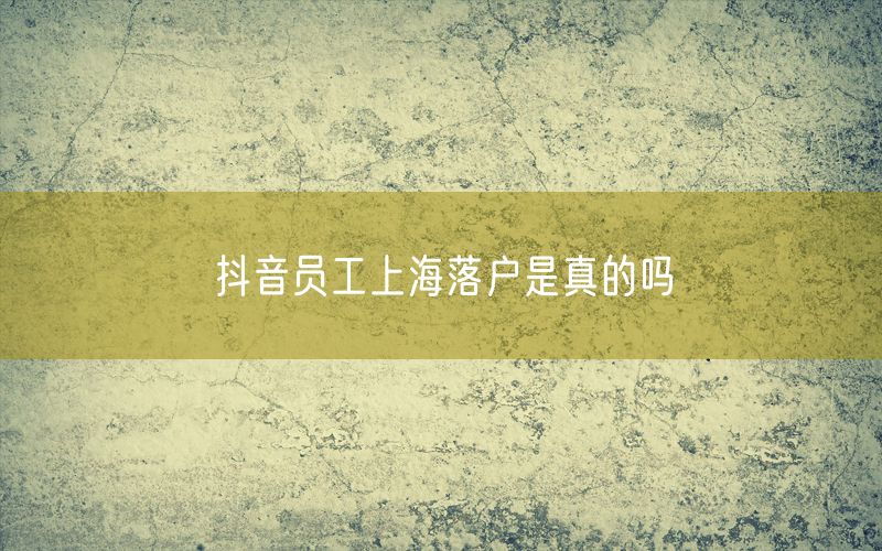 抖音员工上海落户是真的吗