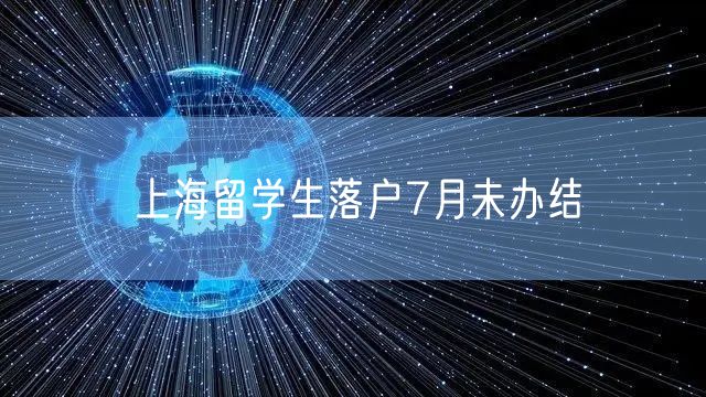 上海留学生落户7月未办结