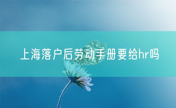 上海落户后劳动手册要给hr吗