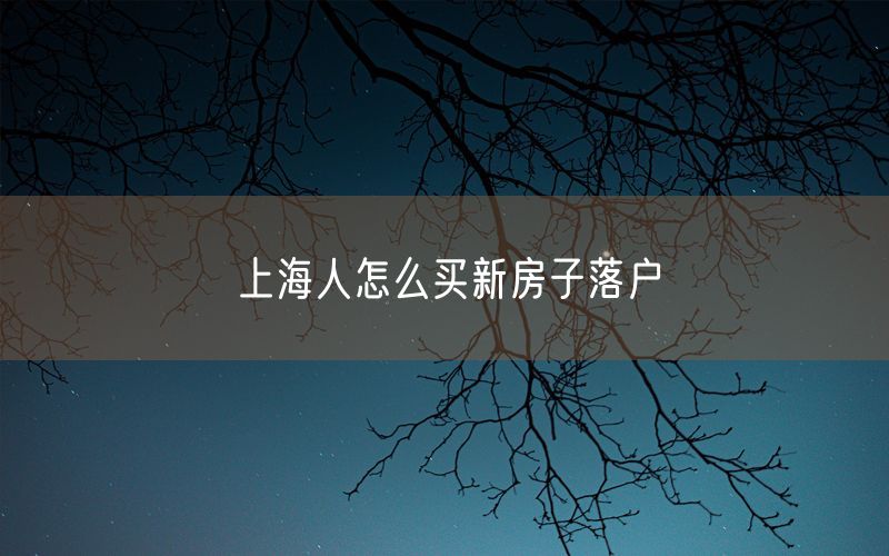 上海人怎么买新房子落户