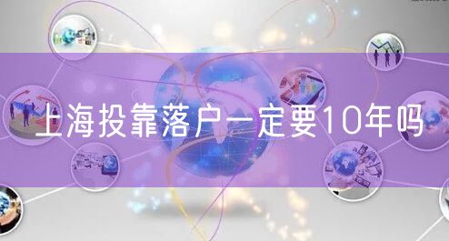 上海投靠落户一定要10年吗