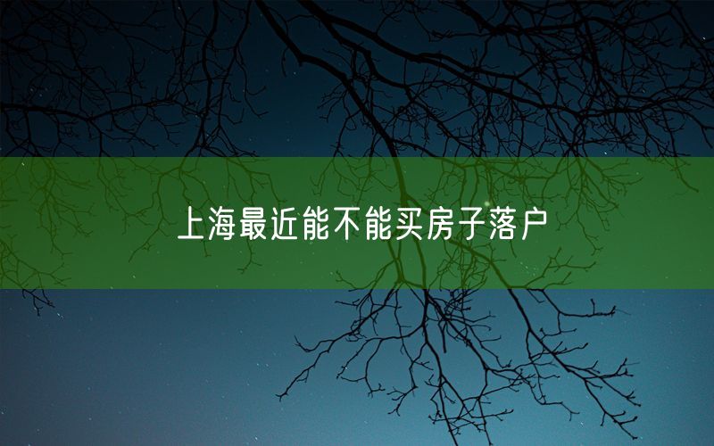 上海最近能不能买房子落户