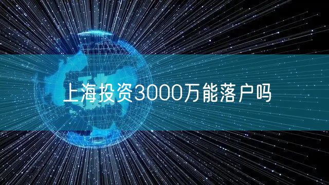 上海投资3000万能落户吗