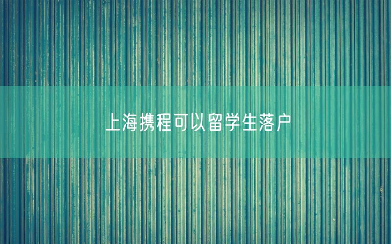 上海携程可以留学生落户