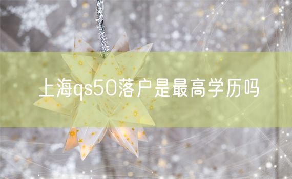 上海qs50落户是最高学历吗