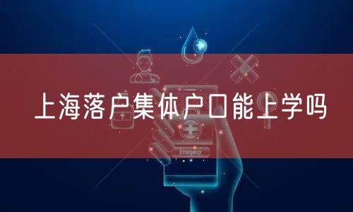 上海落户集体户口能上学吗