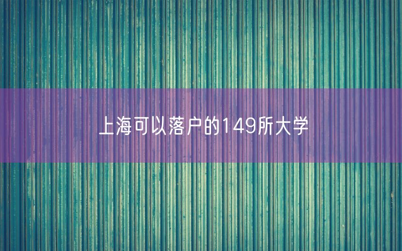 上海可以落户的149所大学