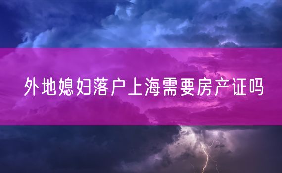 外地媳妇落户上海需要房产证吗