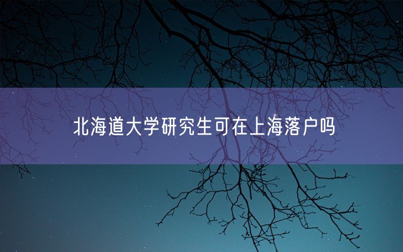 北海道大学研究生可在上海落户吗