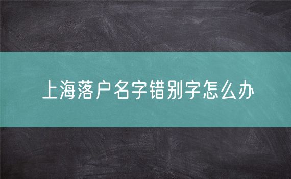 上海落户名字错别字怎么办