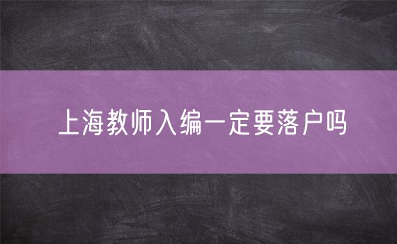 上海教师入编一定要落户吗