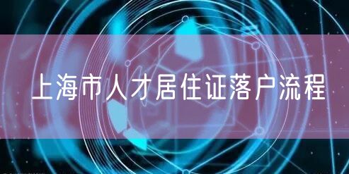 上海市人才居住证落户流程