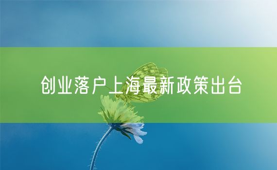 创业落户上海最新政策出台